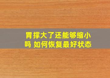 胃撑大了还能够缩小吗 如何恢复最好状态